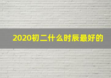 2020初二什么时辰最好的