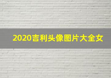 2020吉利头像图片大全女