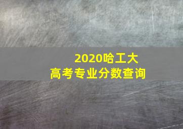 2020哈工大高考专业分数查询