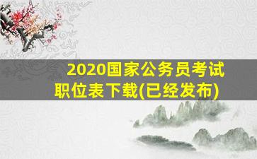 2020国家公务员考试职位表下载(已经发布)