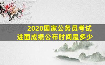 2020国家公务员考试进面成绩公布时间是多少