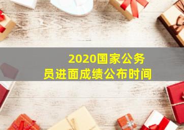 2020国家公务员进面成绩公布时间