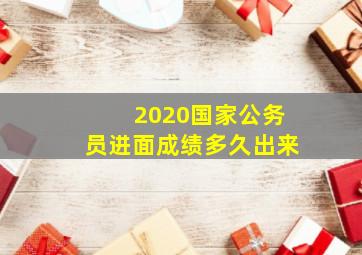 2020国家公务员进面成绩多久出来