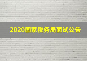 2020国家税务局面试公告