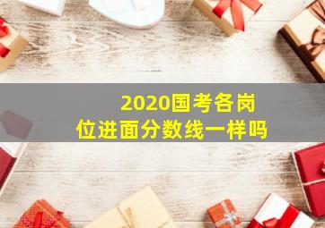 2020国考各岗位进面分数线一样吗