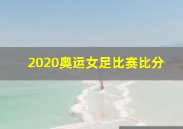 2020奥运女足比赛比分