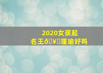 2020女孩起名王🥜瑾瑜好吗