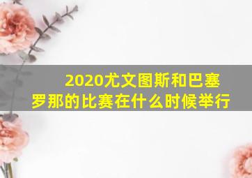 2020尤文图斯和巴塞罗那的比赛在什么时候举行