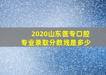 2020山东医专口腔专业录取分数线是多少