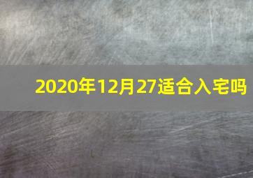 2020年12月27适合入宅吗