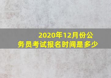 2020年12月份公务员考试报名时间是多少