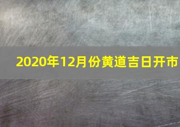 2020年12月份黄道吉日开市