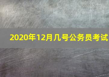 2020年12月几号公务员考试