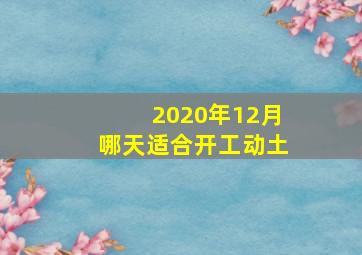 2020年12月哪天适合开工动土