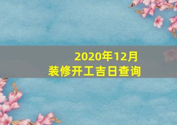 2020年12月装修开工吉日查询