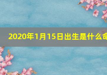 2020年1月15日出生是什么命