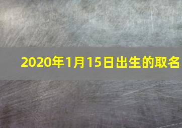 2020年1月15日出生的取名