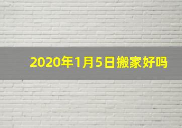 2020年1月5日搬家好吗