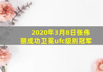 2020年3月8日张伟丽成功卫冕ufc级别冠军