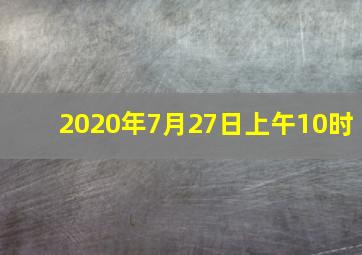 2020年7月27日上午10时