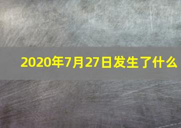 2020年7月27日发生了什么