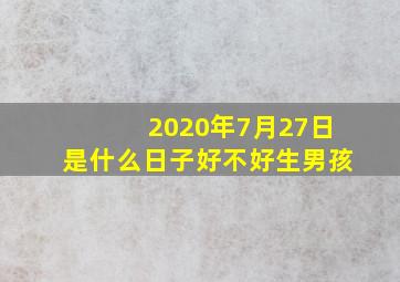 2020年7月27日是什么日子好不好生男孩