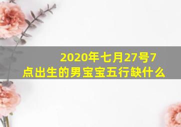 2020年七月27号7点出生的男宝宝五行缺什么