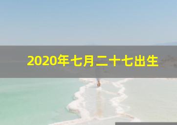 2020年七月二十七出生