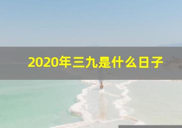 2020年三九是什么日子