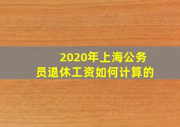 2020年上海公务员退休工资如何计算的