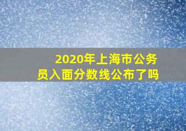 2020年上海市公务员入面分数线公布了吗