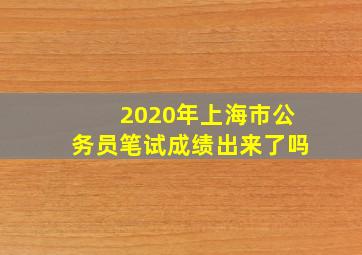 2020年上海市公务员笔试成绩出来了吗