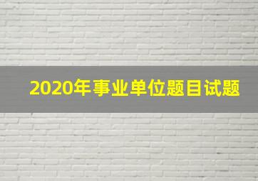 2020年事业单位题目试题