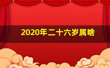 2020年二十六岁属啥