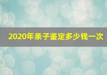 2020年亲子鉴定多少钱一次