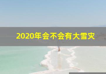 2020年会不会有大雪灾