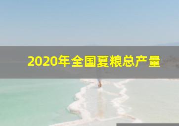 2020年全国夏粮总产量