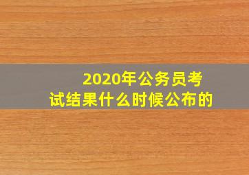 2020年公务员考试结果什么时候公布的