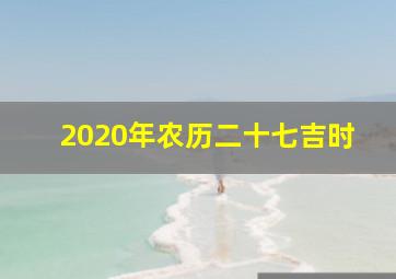 2020年农历二十七吉时