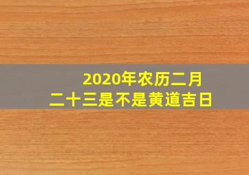 2020年农历二月二十三是不是黄道吉日