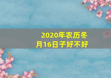 2020年农历冬月16日子好不好