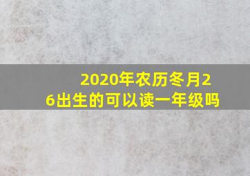 2020年农历冬月26出生的可以读一年级吗