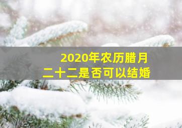 2020年农历腊月二十二是否可以结婚