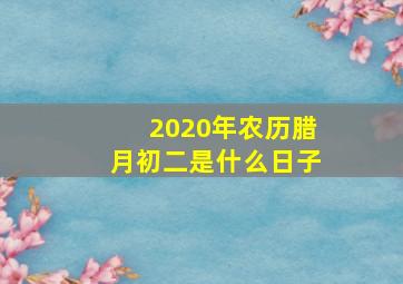 2020年农历腊月初二是什么日子