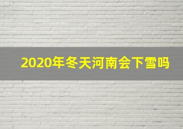 2020年冬天河南会下雪吗