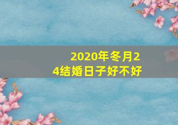 2020年冬月24结婚日子好不好