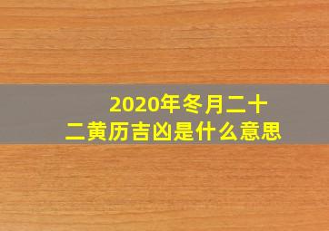 2020年冬月二十二黄历吉凶是什么意思