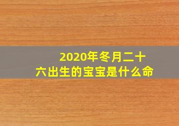 2020年冬月二十六出生的宝宝是什么命