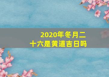 2020年冬月二十六是黄道吉日吗