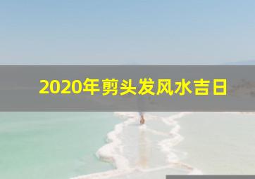 2020年剪头发风水吉日